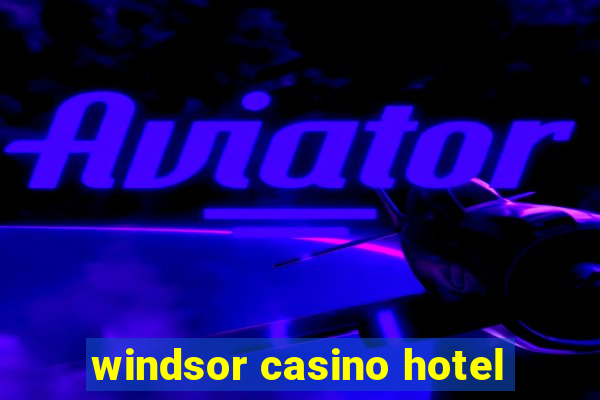 windsor casino hotel